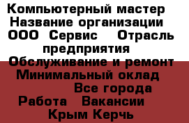 Компьютерный мастер › Название организации ­ ООО «Сервис» › Отрасль предприятия ­ Обслуживание и ремонт › Минимальный оклад ­ 130 000 - Все города Работа » Вакансии   . Крым,Керчь